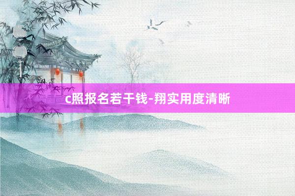 c照报名若干钱-翔实用度清晰