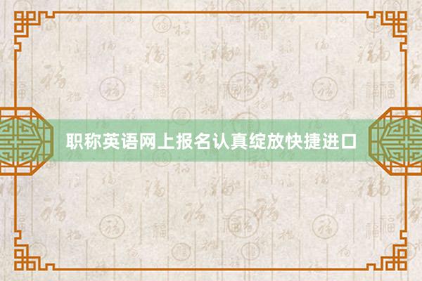 职称英语网上报名认真绽放快捷进口