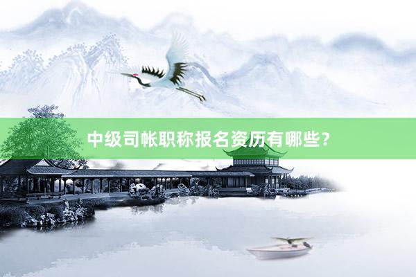 中级司帐职称报名资历有哪些？