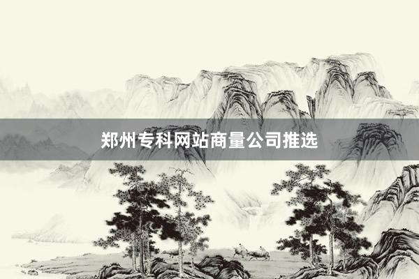 郑州专科网站商量公司推选