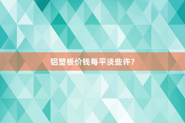 铝塑板价钱每平淡些许？