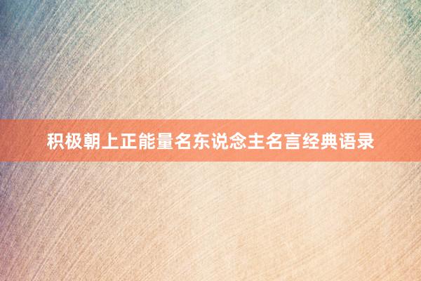 积极朝上正能量名东说念主名言经典语录