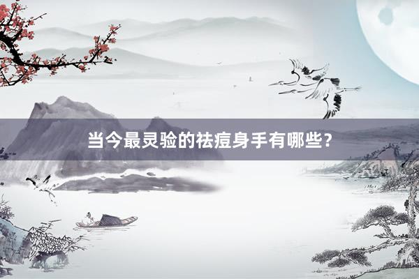 当今最灵验的祛痘身手有哪些？