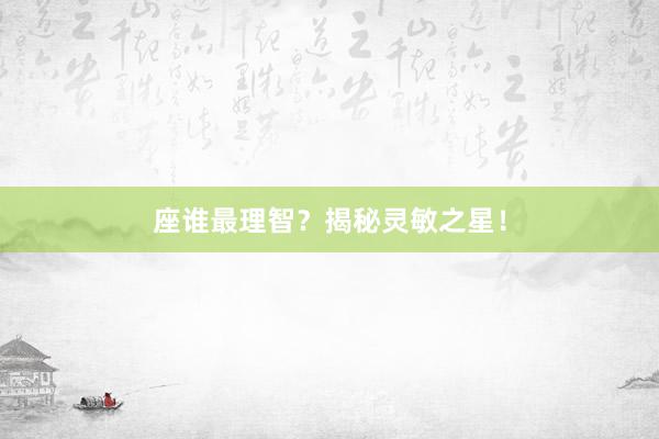 座谁最理智？揭秘灵敏之星！