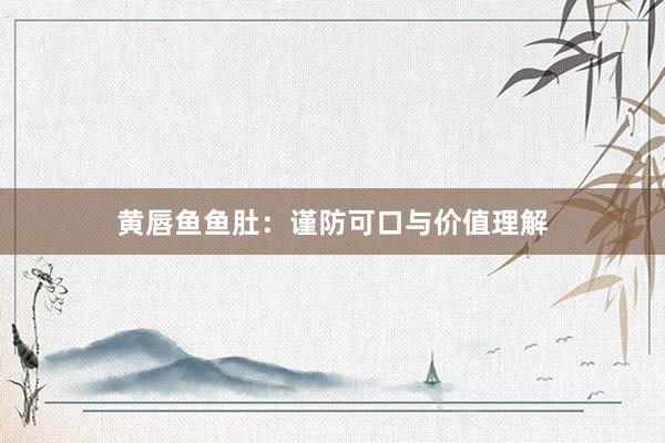 黄唇鱼鱼肚:谨防可口与价值理解