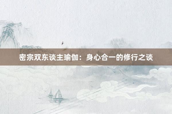 密宗双东谈主瑜伽:身心合一的修行之谈